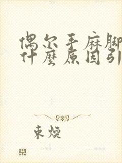 偶尔手麻脚麻是什么原因引起的,怎么解决