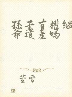 孙子有权继承爷爷遗产吗