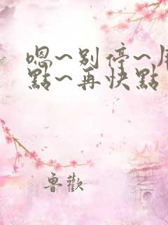 嗯~别停~用力点~再快点