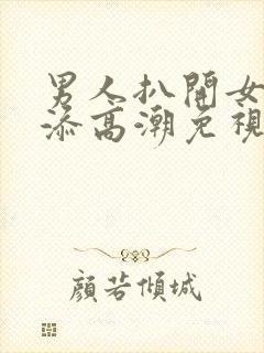 男人扒开女人下添高潮免视频