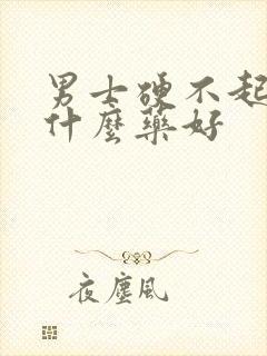 男士硬不起来吃什么药好