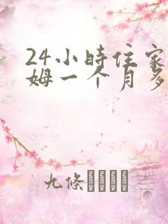 24小时住家保姆一个月多少钱