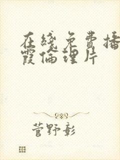 在线免费播放秋霞伦理片