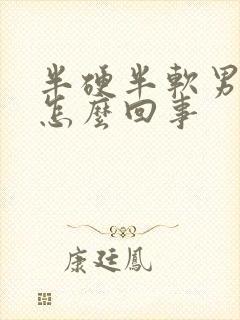 半硬半软男人是怎么回事