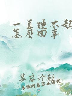 一直硬不起来是怎么回事