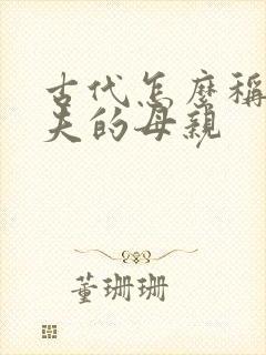 古代怎么称呼丈夫的母亲