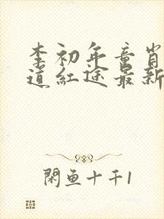 李初年童肖媛正道红途最新章节更新