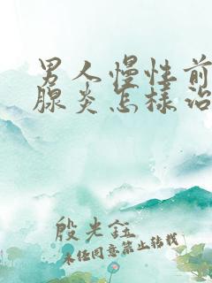 男人慢性前列有腺炎怎样治疗管用