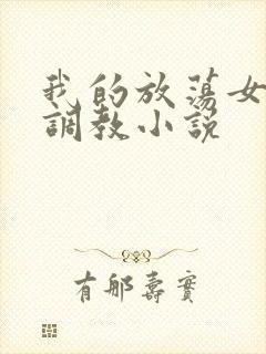 我的放荡女友被调教小说