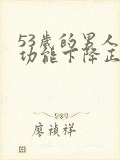 53岁的男人性功能下降正常吗为什么