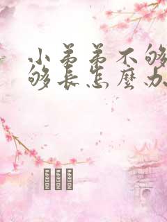 小弟弟不够硬不够长怎么办