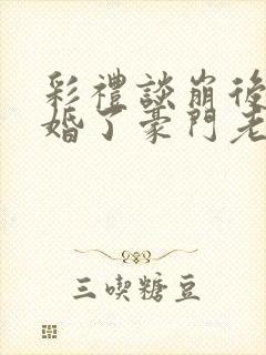 彩礼谈崩后我闪婚了豪门老公短剧合集