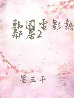 韩国电影热情的邻居2