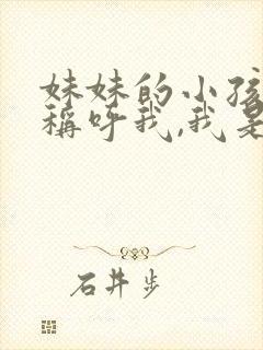 妹妹的小孩怎么称呼我,我是姐姐