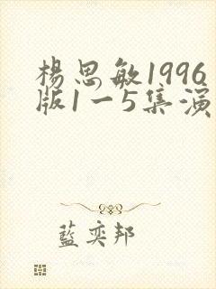 杨思敏1996版1一5集演员表