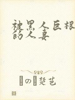 被黑人巨根征服的人妻