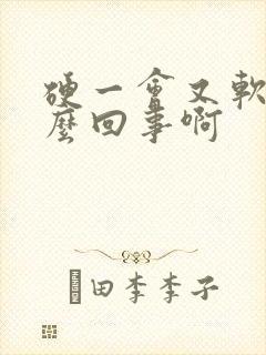 硬一会又软了怎么回事啊