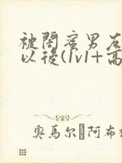 被闺蜜男友上错以后(1v1+高h)