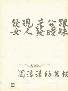 发现老公跟别的女人发暧昧