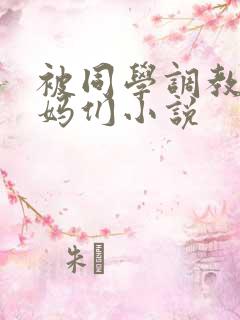 被同学调教的妈妈们小说