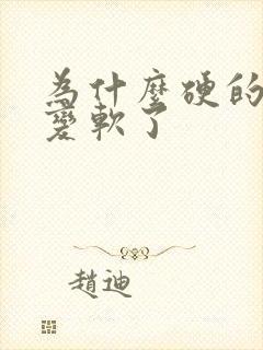 为什么硬的突然变软了