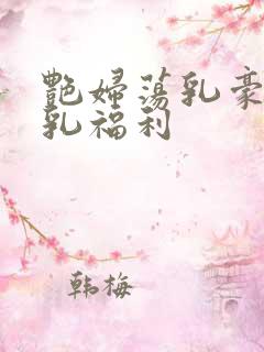 艳妇荡乳豪妇荡乳福利