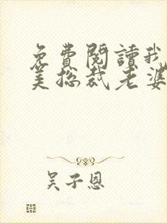 免费阅读我的绝美总裁老婆