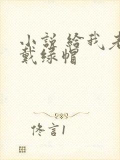 小说 给我老公戴绿帽