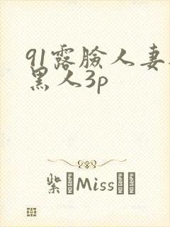 91露脸人妻与黑人3p