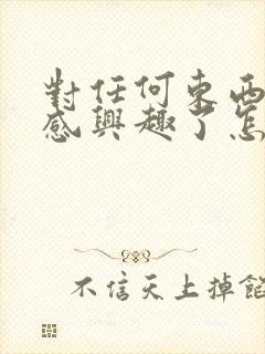 对任何东西都不感兴趣了怎么回事