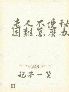 老人不便秘排便困难怎么办