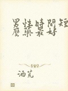 男性时间短吃什么药最好