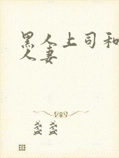 黑人上司和漂亮人妻