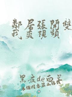 邻居张开双腿让我爽视频