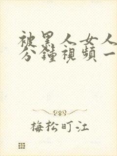 被黑人女人30分钟视频一