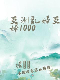 亚洲乱妇亚洲乱妇1000