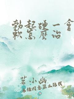 勃起硬一会儿就软怎么治