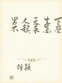 男人天生下面硬不起来怎么回事