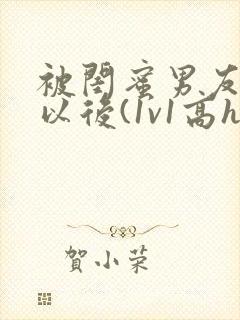 被闺蜜男友上错以后(1v1高h)小说