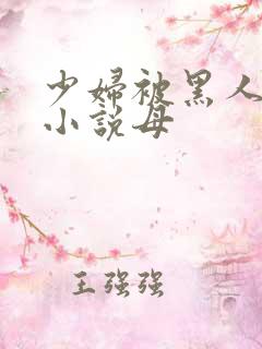 少妇被黑人奸污小说母