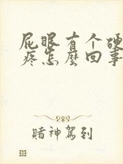 屁眼有个硬疙瘩疼怎么回事