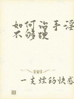 如何治手淫勃起不够硬