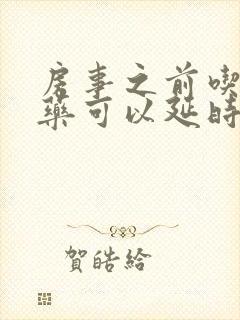 房事之前吃什么药可以延时