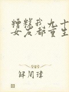 糟糕我九十九个女友都重生了短剧