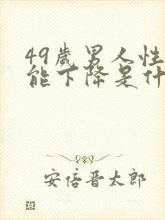 49岁男人性功能下降是什么原因?