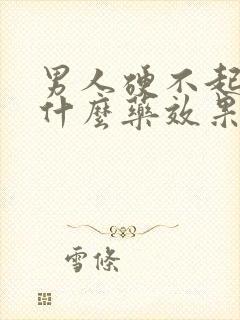 男人硬不起来吃什么药效果最好