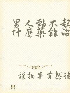 男人勃不起来吃什么药能治疗