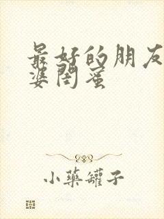 最好的朋友的老婆闺蜜