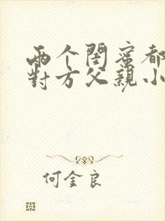 两个闺蜜都爱上对方父亲小说免费阅读