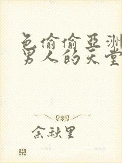 色偷偷亚洲av男人的天堂